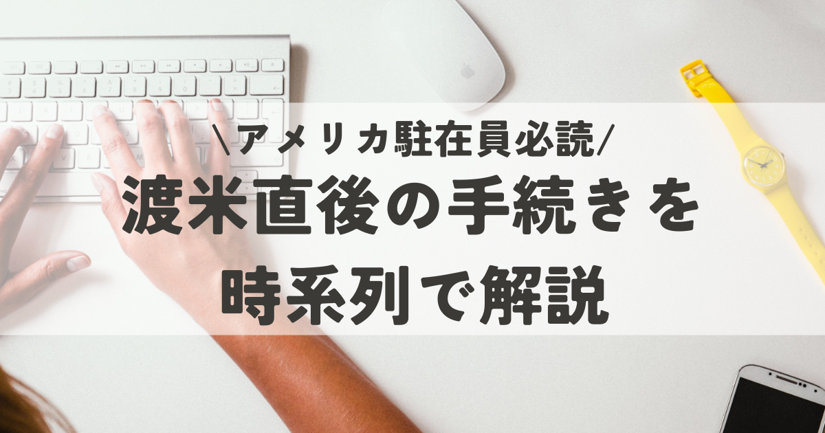 アメリカ駐在員必読。渡米直後の手続を時系列で解説